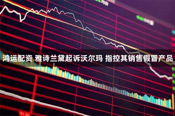 鸿运配资 雅诗兰黛起诉沃尔玛 指控其销售假冒产品