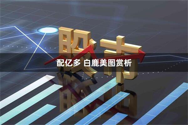 配亿多 白鹿美图赏析