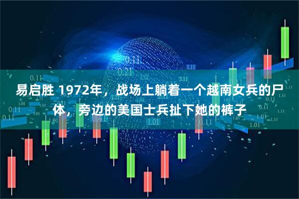 易启胜 1972年，战场上躺着一个越南女兵的尸体，旁边的美国士兵扯下她的裤子