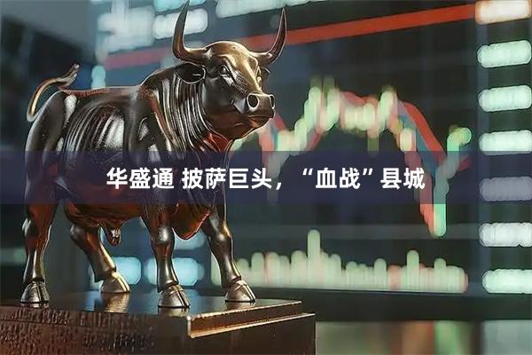 华盛通 披萨巨头，“血战”县城