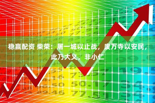 稳赢配资 柴荣：屠一城以止战，废万寺以安民，此乃大义，非小仁